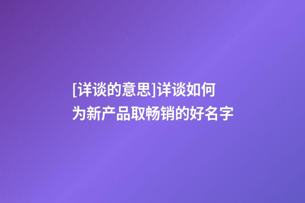 [详谈的意思]详谈如何为新产品取畅销的好名字-第1张-公司起名-玄机派